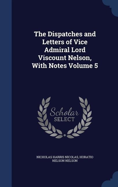 The Dispatches and Letters of Vice Admiral Lord Viscount Nelson, With Notes Volume 5