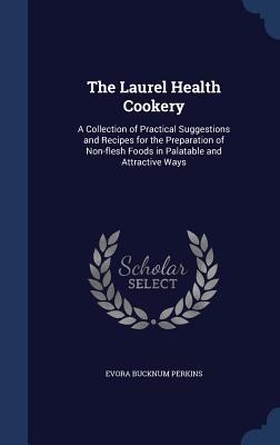 The Laurel Health Cookery: A Collection of Practical Suggestions and Recipes for the Preparation of Non-flesh Foods in Palatable and Attractive Ways