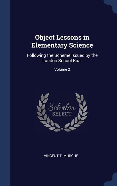 Object Lessons in Elementary Science: Following the Scheme Issued by the London School Boar; Volume 2