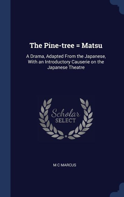 The Pine-tree = Matsu: A Drama, Adapted From the Japanese, With an Introductory Causerie on the Japanese Theatre