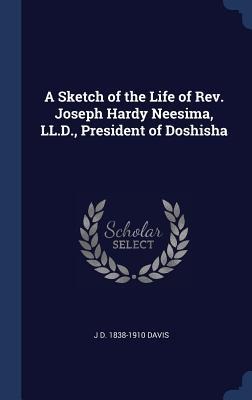 A Sketch of the Life of Rev. Joseph Hardy Neesima, LL.D., President of Doshisha