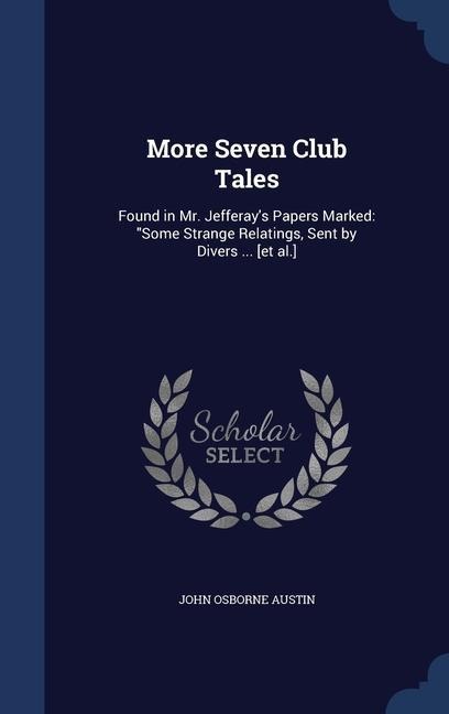 More Seven Club Tales: Found in Mr. Jefferay's Papers Marked: "Some Strange Relatings, Sent by Divers ... [et al.]
