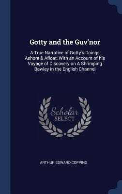 Gotty and the Guvnor: A True Narrative of Gottys Doings Ashore & Afloat, With an Account of his Voyage of Discovery on A Shrimping Bawley in the English Channel