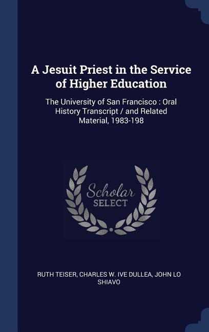 A Jesuit Priest in the Service of Higher Education: The University of San Francisco: Oral History Transcript / and Related Material, 1983-198