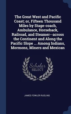 The Great West and Pacific Coast; or, Fifteen Thousand Miles by Stage-coach, Ambulance, Horseback, Railroad, and Steamer--across the Continent and Alo