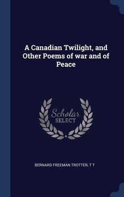 A Canadian Twilight, and Other Poems of war and of Peace