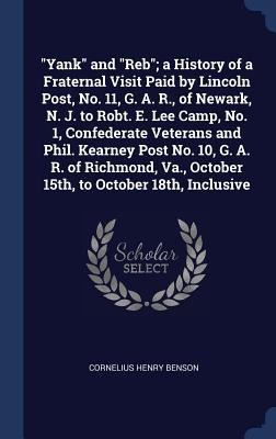 "Yank" and "Reb"; a History of a Fraternal Visit Paid by Lincoln Post, No. 11, G. A. R., of Newark, N. J. to Robt. E. Lee Camp, No. 1, Confederate Veterans and Phil. Kearney Post No. 10, G. A. R. of Richmond, Va., October 15th, to October 18th, Inclusive