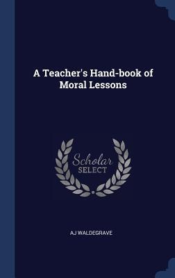 A Teacher's Hand-book of Moral Lessons