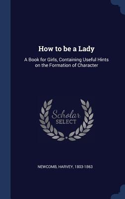 How to be a Lady: A Book for Girls, Containing Useful Hints on the Formation of Character
