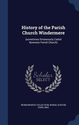 History of the Parish Church Windermere: (sometimes Erroneously Called Bowness Parish Church)