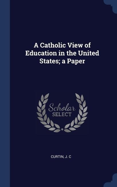 A Catholic View of Education in the United States; a Paper