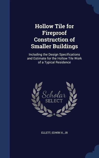 Hollow Tile for Fireproof Construction of Smaller Buildings: Including the Design Specifications and Estimate for the Hollow Tile Work of a Typical Residence