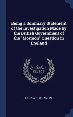 Being a Summary Statement of the Investigation Made by the British Government of the Mormon Question in England
