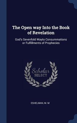 The Open way Into the Book of Revelation: Gods Sevenfold Wayto Consummations or Fulfillments of Prophecies