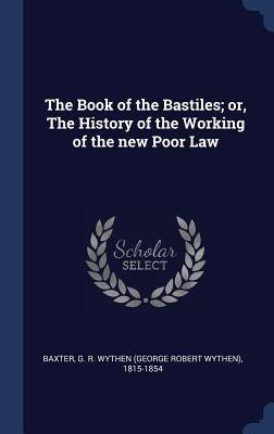 The Book of the Bastiles; or, The History of the Working of the new Poor Law