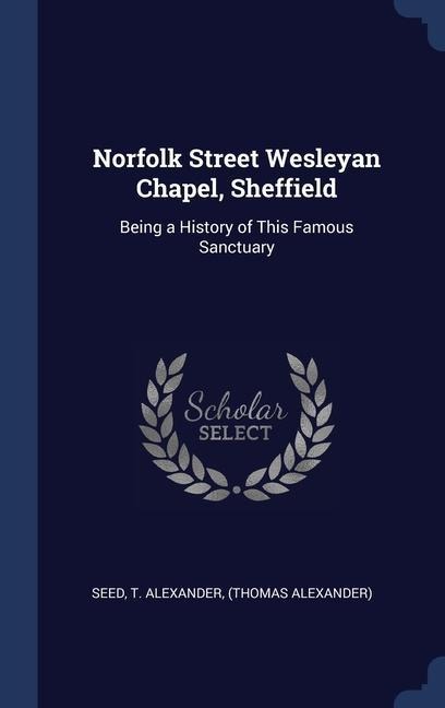 Norfolk Street Wesleyan Chapel, Sheffield: Being a History of This Famous Sanctuary