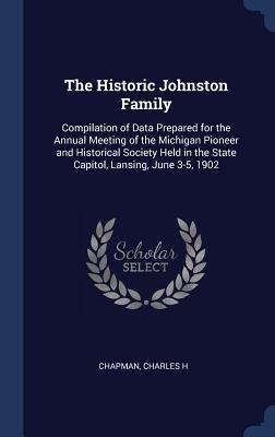 The Historic Johnston Family: Compilation of Data Prepared for the Annual Meeting of the Michigan Pioneer and Historical Society Held in the State Capitol, Lansing, June 3-5, 1902