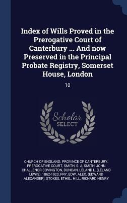 Index of Wills Proved in the Prerogative Court of Canterbury ... And now Preserved in the Principal Probate Registry, Somerset House, London: 10
