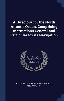 A Directory for the North Atlantic Ocean, Comprising Instructions General and Particular for its Navigation
