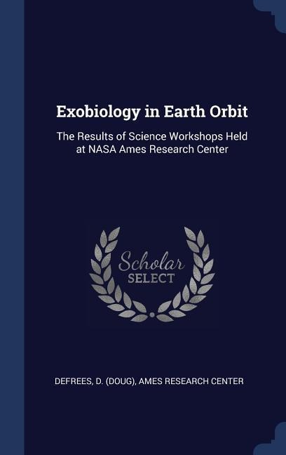 Exobiology in Earth Orbit: The Results of Science Workshops Held at NASA Ames Research Center