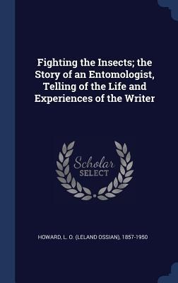 Fighting the Insects; the Story of an Entomologist, Telling of the Life and Experiences of the Writer