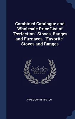 Combined Catalogue and Wholesale Price List of Perfection Stoves, Ranges and Furnaces, Favorite Stoves and Ranges
