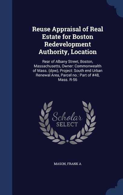 Reuse Appraisal of Real Estate for Boston Redevelopment Authority, Location: Rear of Albany Street, Boston, Massachusetts, Owner: Commonwealth of Mass. (dpw), Project: South end Urban Renewal Area, Parcel no.: Part of #48, Mass. R-56