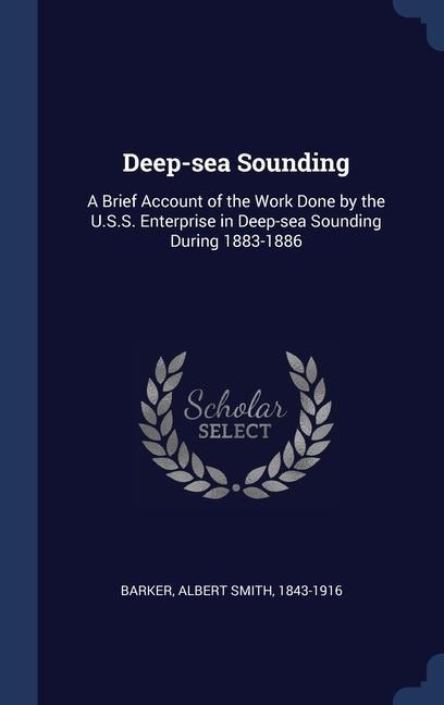 Deep-sea Sounding: A Brief Account of the Work Done by the U.S.S. Enterprise in Deep-sea Sounding During 1883-1886