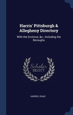 Harris Pittsburgh & Allegheny Directory: With the Environs, &c.; Including the Boroughs