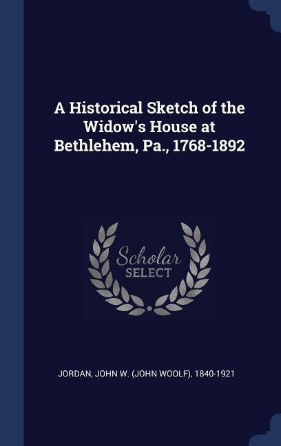A Historical Sketch of the Widows House at Bethlehem, Pa., 1768-1892