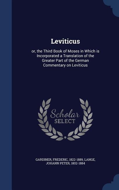 Leviticus: or, the Third Book of Moses in Which is Incorporated a Translation of the Greater Part of the German Commentary on Leviticus