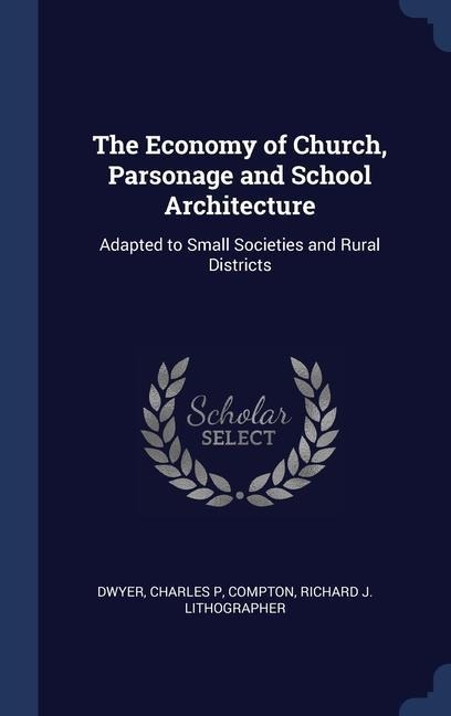 The Economy of Church, Parsonage and School Architecture: Adapted to Small Societies and Rural Districts
