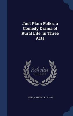 Just Plain Folks, a Comedy Drama of Rural Life, in Three Acts