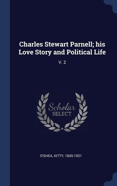 Charles Stewart Parnell; his Love Story and Political Life: V. 2