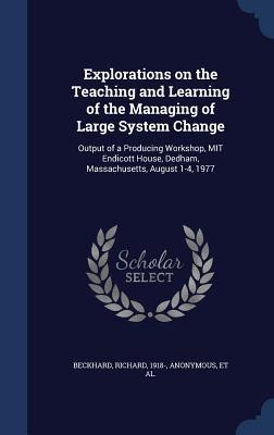 Explorations on the Teaching and Learning of the Managing of Large System Change: Output of a Producing Workshop, MIT Endicott House, Dedham, Massachusetts, August 1-4, 1977