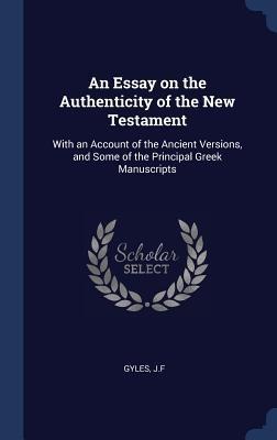 An Essay on the Authenticity of the New Testament: With an Account of the Ancient Versions, and Some of the Principal Greek Manuscripts