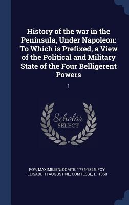 History of the war in the Peninsula, Under Napoleon: To Which is Prefixed, a View of the Political and Military State of the Four Belligerent Powers: 1