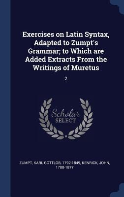 Exercises on Latin Syntax, Adapted to Zumpts Grammar; to Which are Added Extracts From the Writings of Muretus: 2