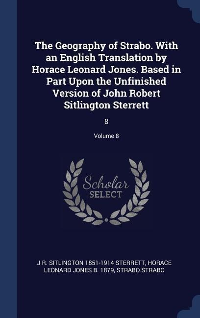 The Geography of Strabo. With an English Translation by Horace Leonard Jones. Based in Part Upon the Unfinished Version of John Robert Sitlington Sterrett: 8; Volume 8