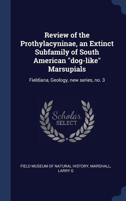 Review of the Prothylacyninae, an Extinct Subfamily of South American dog-like Marsupials: Fieldiana, Geology, new series, no. 3