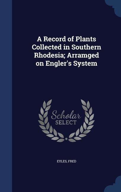 A Record of Plants Collected in Southern Rhodesia; Arramged on Englers System