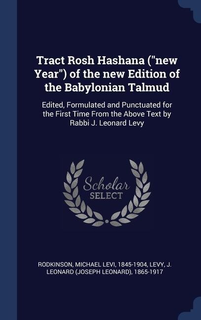 Tract Rosh Hashana ("new Year") of the new Edition of the Babylonian Talmud: Edited, Formulated and Punctuated for the First Time From the Above Text by Rabbi J. Leonard Levy
