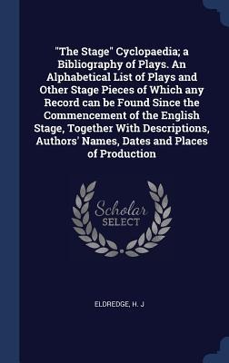 The Stage Cyclopaedia; a Bibliography of Plays. An Alphabetical List of Plays and Other Stage Pieces of Which any Record can be Found Since the Commencement of the English Stage, Together With Descriptions, Authors Names, Dates and Places of Production