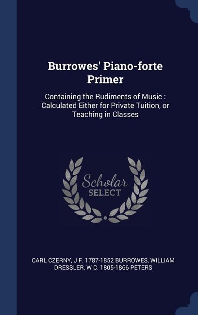 Burrowes' Piano-forte Primer: Containing the Rudiments of Music: Calculated Either for Private Tuition, or Teaching in Classes