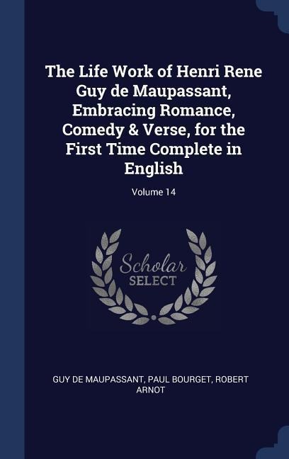 The Life Work of Henri Rene Guy de Maupassant, Embracing Romance, Comedy & Verse, for the First Time Complete in English; Volume 14