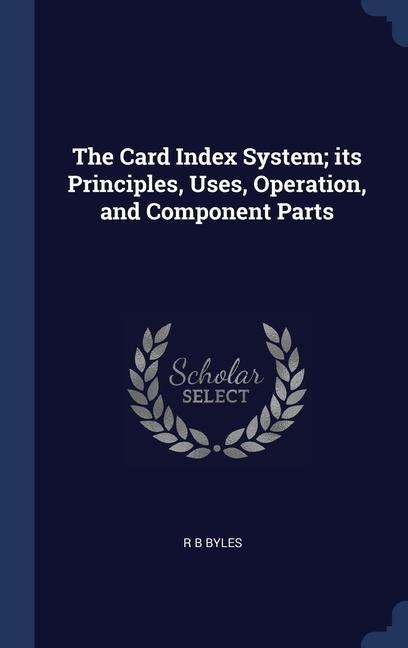 The Card Index System; its Principles, Uses, Operation, and Component Parts