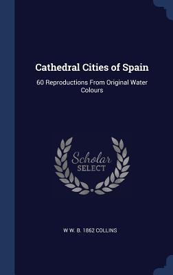 Cathedral Cities of Spain: 60 Reproductions From Original Water Colours