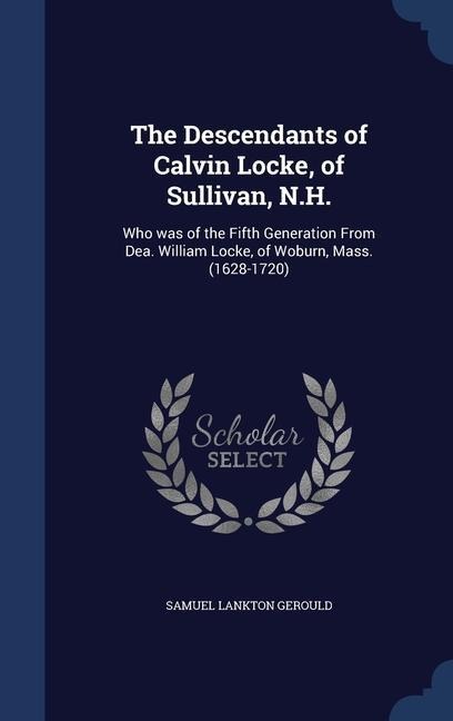 The Descendants of Calvin Locke, of Sullivan, N.H.: Who was of the Fifth Generation From Dea. William Locke, of Woburn, Mass. (1628-1720)