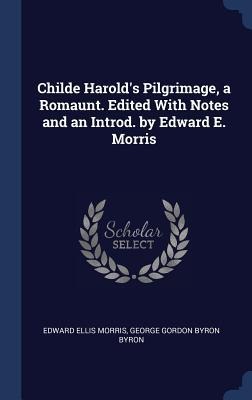 Childe Harolds Pilgrimage, a Romaunt. Edited With Notes and an Introd. by Edward E. Morris