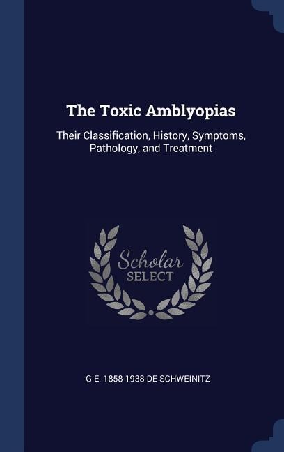 The Toxic Amblyopias: Their Classification, History, Symptoms, Pathology, and Treatment